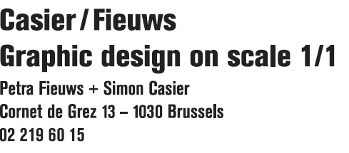 Casier Fieuws, graphic design on scale 1 on 1, Petra Fieuws and Simon Casier, Cornet de Grez 13, 1030 Brussels, tel. +3222196015